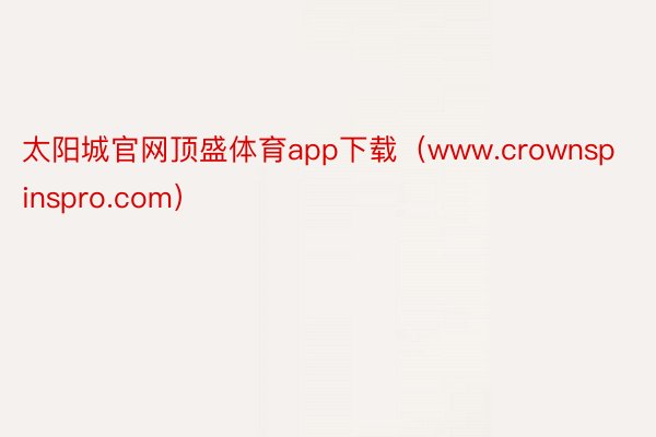 太阳城官网顶盛体育app下载（www.crownspinspro.com）