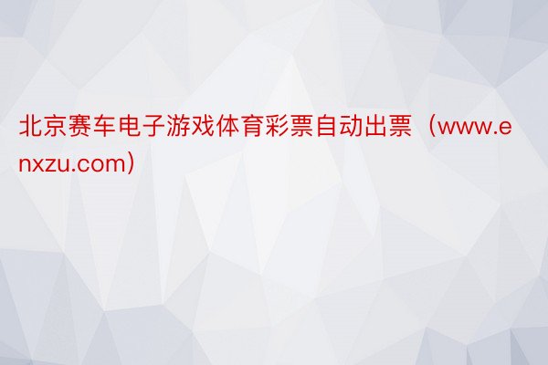 北京赛车电子游戏体育彩票自动出票（www.enxzu.com）