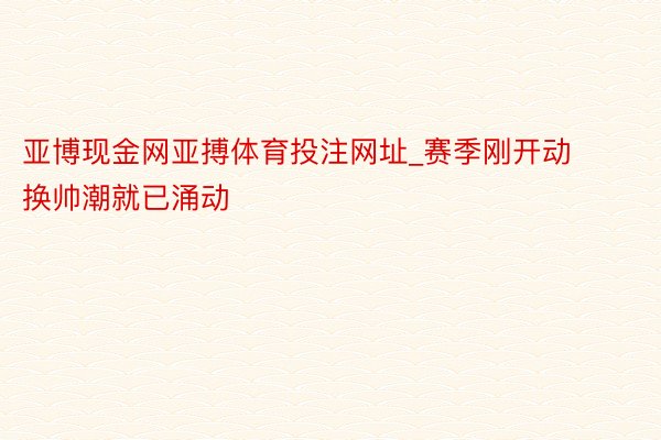 亚博现金网亚搏体育投注网址_赛季刚开动  换帅潮就已涌动