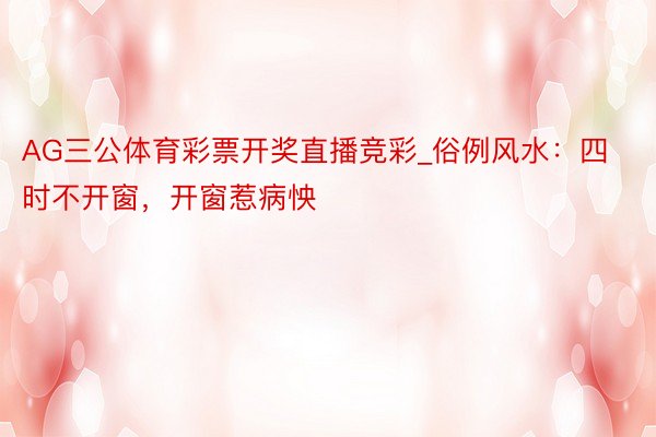 AG三公体育彩票开奖直播竞彩_俗例风水：四时不开窗，开窗惹病怏