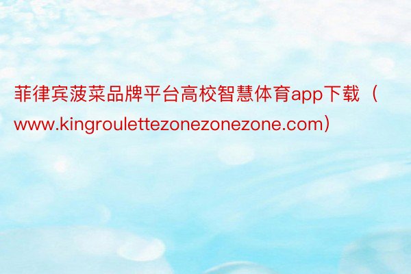 菲律宾菠菜品牌平台高校智慧体育app下载（www.kingroulettezonezonezone.com）