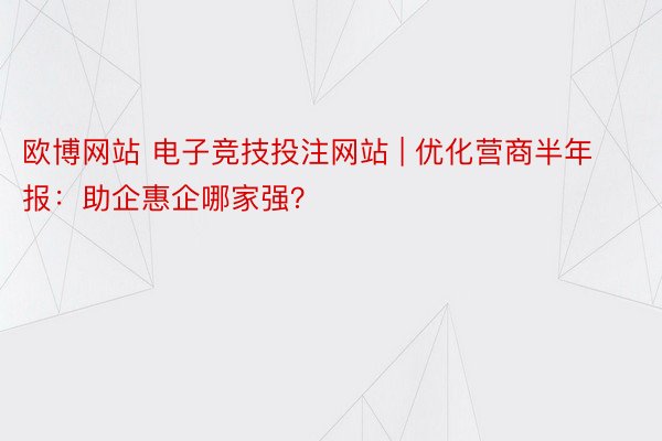 欧博网站 电子竞技投注网站 | 优化营商半年报：助企惠企哪家强？