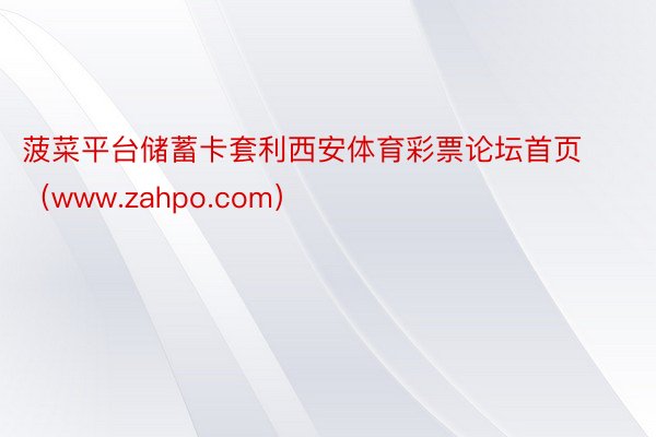 菠菜平台储蓄卡套利西安体育彩票论坛首页（www.zahpo.com）