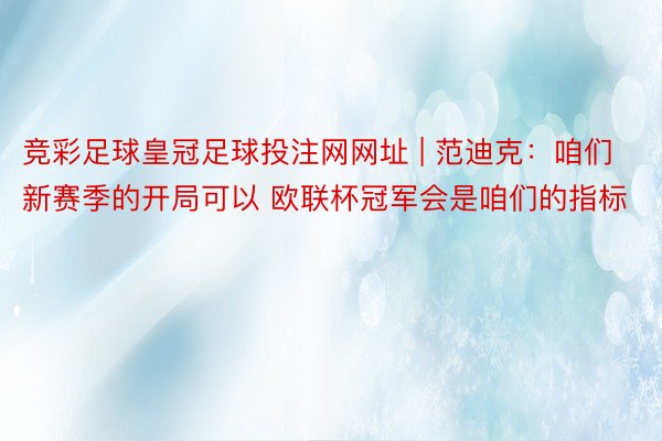 竞彩足球皇冠足球投注网网址 | 范迪克：咱们新赛季的开局可以 欧联杯冠军会是咱们的指标