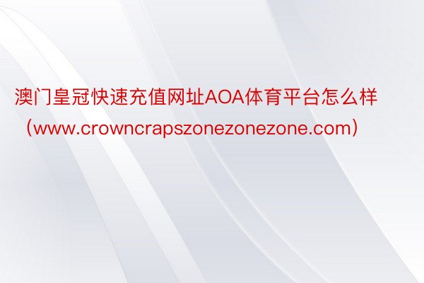 澳门皇冠快速充值网址AOA体育平台怎么样（www.crowncrapszonezonezone.com）