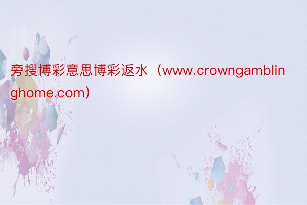 旁搜博彩意思博彩返水（www.crowngamblinghome.com）